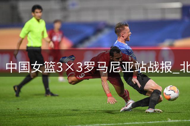 中国女篮3×3罗马尼亚站战报 北京队收获第四名