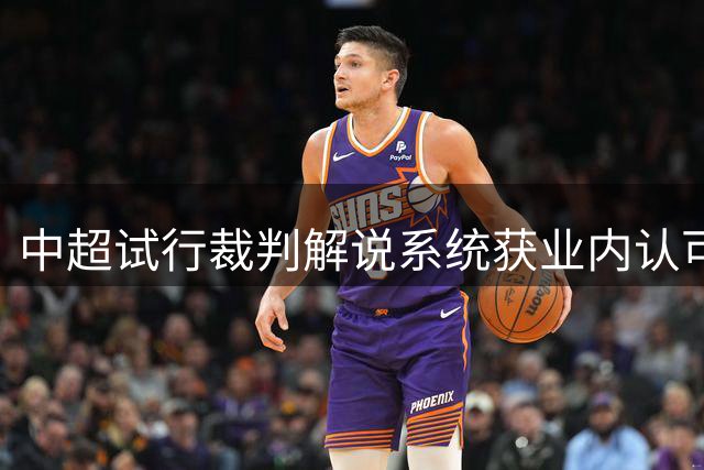 中超试行裁判解说系统获业内认可  专业人士点赞改革新举措