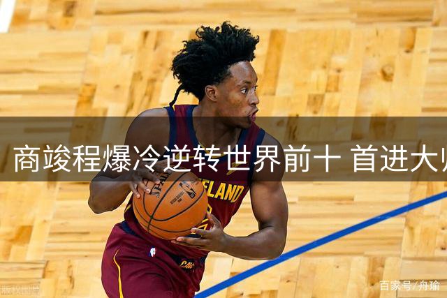 商竣程爆冷逆转世界前十 首进大师赛32强创历史