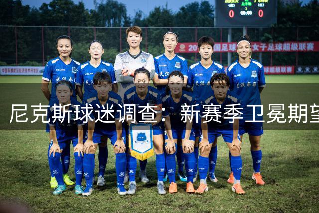 尼克斯球迷调查：新赛季卫冕期望放缓，东部排名预期谨慎