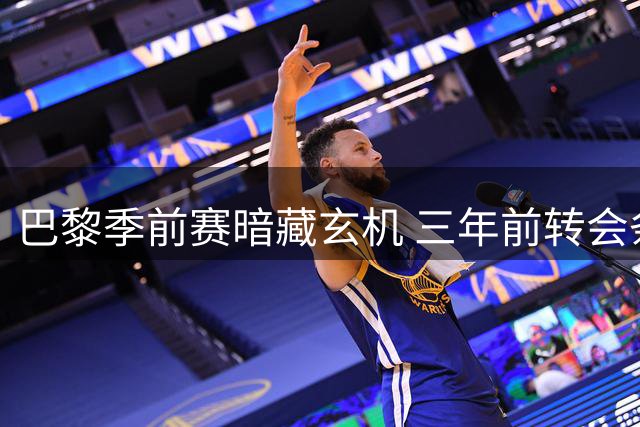 巴黎季前赛暗藏玄机 三年前转会条款今兑现对阵马略卡