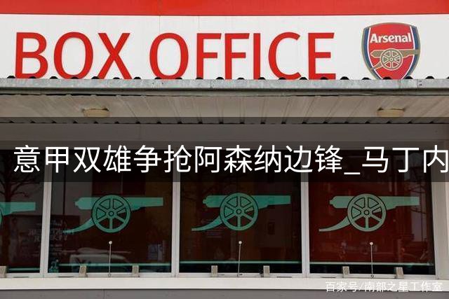 意甲双雄争抢阿森纳边锋 马丁内利拒土超邀约