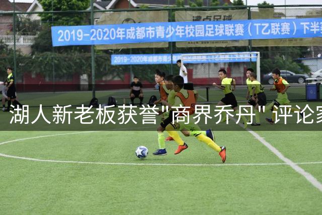 湖人新老板获誉"商界乔丹" 评论家盛赞其非凡才能
