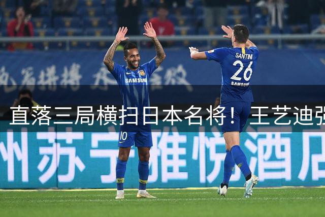 直落三局横扫日本名将！王艺迪强势挺进WTT横滨站16强