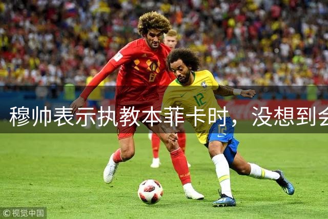 穆帅表示执教本菲卡时，没想到会再次执教皇马，透露皇马接触自己的时间点