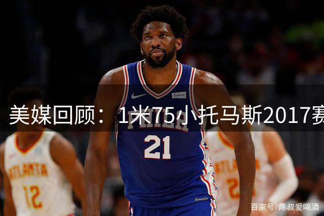 美媒回顾：1米75小托马斯2017赛季场均28.9分惊艳NBA