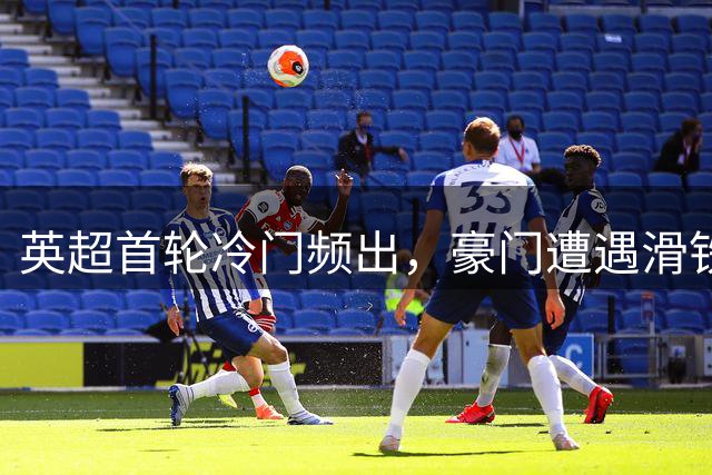 英超首轮冷门频出，豪门遭遇滑铁卢