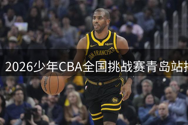 2026少年CBA全国挑战赛青岛站揭幕 八支青训劲旅争夺总决赛入场券