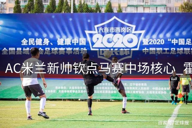 AC米兰新帅钦点马赛中场核心 霍伊别尔或成红黑军团关键拼图